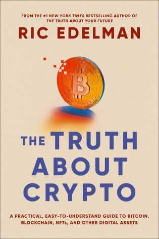 The Truth About Crypto: A Practical, Easy-to-Understand Guide to Bitcoin, Blockchain, NFTs, and Other Digital Assets by Ric Edelman (Simon & Schuster, 2022)