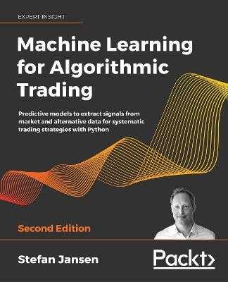 Machine Learning for Algorithmic Trading: Predictive models to extract signals from market and alternative data for systematic trading strategies with Python by Stefan Jansen (Packt Publishing)
