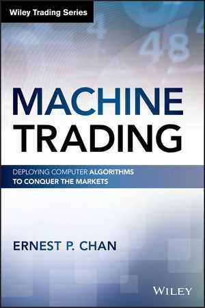 Machine Trading: Deploying Computer Algorithms to Conquer the Markets by Ernest P. Chan (Wiley)
